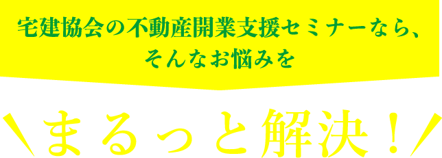 宅建協会の不動産開業支援セミナーなら、そんなお悩みを